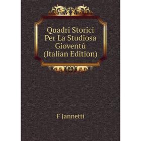 

Книга Quadri Storici Per La Studiosa Gioventù (Italian Edition). F Jannetti
