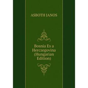 

Книга Bosnia Es a Herczegovina (Hungarian Edition). ASBOTH JANOS