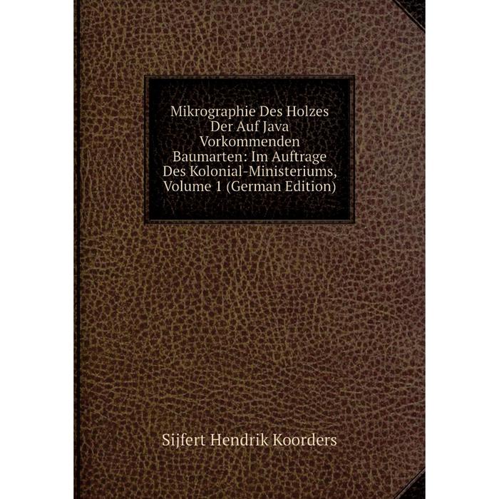 фото Книга mikrographie des holzes der auf java vorkommenden baumarten: im auftrage des kolonial-ministeriums, volume 1 nobel press