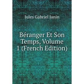 

Книга Béranger Et Son Temps, Volume 1 (French Edition). Janin Jules Gabriel