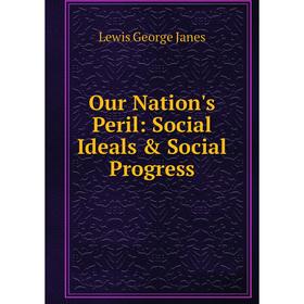 

Книга Our Nation's Peril: Social Ideals & Social Progress