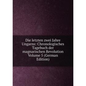 

Книга Die letzten zwei Jahre Ungarns: Chronologisches Tagebuch der magnarischen Revolution Volume 5 (German Edition)