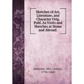 

Книга Sketches of Art, Literature, and Character Orig. Publ. As Visits and Sketches at Home and Abroad. Jameson