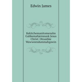 

Книга Kekitchemanitomenahn Gahbemahjeinnunk Jesus Christ: Otoashke Wawweendummahgawin