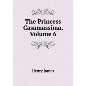 

Книга The Princess Casamassima, Volume 6. Henry James