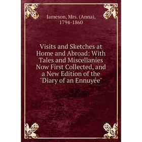 

Книга Visits and Sketches at Home and Abroad: With Tales and Miscellanies Now First Collected, and a New Edition of the Diary of an Ennuyée. Jameson