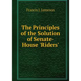 

Книга The Principles of the Solution of Senate-House 'Riders'. Francis J. Jameson