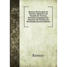 

Книга Histoire Du Vicomte De Turenne: Mémoires Du Vicomte De Turenne. Dernières Campagnes De Monsieur De Turenne Par Deschamps (French Edition). Ramsa