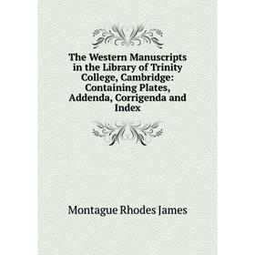

Книга The Western Manuscripts in the Library of Trinity College, Cambridge: Containing Plates, Addenda, Corrigenda and Index. M.R. James