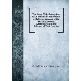 

Книга The Long White Mountian: Or, a Journey in Manchuria, with Some Account of the History, People, Administration and Religion of That Country