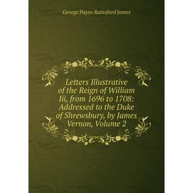 

Книга Letters Illustrative of the Reign of William Iii, from 1696 to 1708: Addressed to the Duke of Shrewsbury, by James Vernon, Volume 2