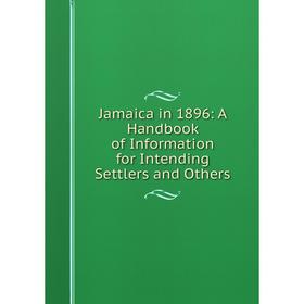 

Книга Jamaica in 1896: A Handbook of Information for Intending Settlers and Others
