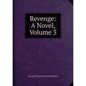 

Книга Revenge: A Novel, Volume 3. G. P. James