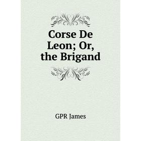 

Книга Corse De Leon; Or, the Brigand. GPR James