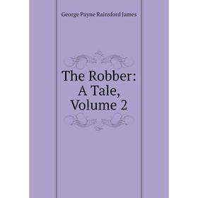 

Книга The Robber: A Tale, Volume 2. G. P. James