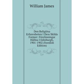 

Книга Den Religiösa Erfarenheten I Dess Skilda Former: Föreläsningar Hållna I Edinburgh, 1901-1902 (Swedish Edition). James William
