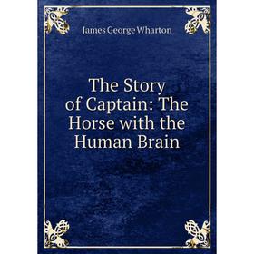 

Книга The Story of Captain: The Horse with the Human Brain. James George Wharton