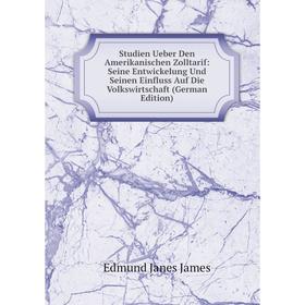 

Книга Studien Ueber Den Amerikanischen Zolltarif: Seine Entwickelung Und Seinen Einfluss Auf Die Volkswirtschaft (German Edition). Edmund Janes James