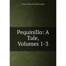 

Книга Pequinillo: A Tale, Volumes 1-3. G. P. James