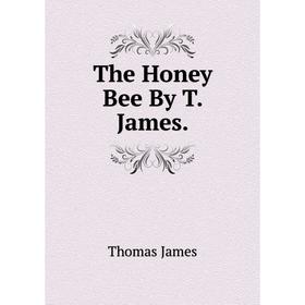 

Книга The Honey Bee By T. James. Thomas James