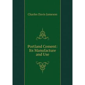 

Книга Portland Cement: Its Manufacture and Use. Charles Davis Jameson