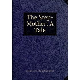 

Книга The Step-Mother: A Tale. G. P. James