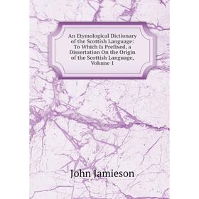 

Книга An Etymological Dictionary of the Scottish Language: To Which Is Prefixed, a Dissertation On the Origin of the Scottish Language, Volume 1