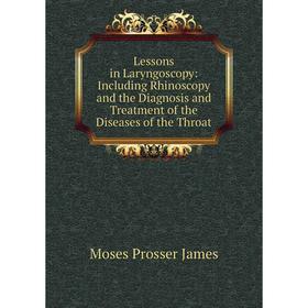 

Книга Lessons in Laryngoscopy: Including Rhinoscopy and the Diagnosis and Treatment of the Diseases of the Throat