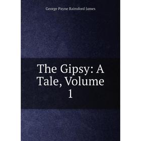 

Книга The Gipsy: A Tale, Volume 1. G. P. James