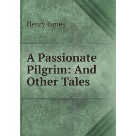 

Книга A Passionate Pilgrim: And Other Tales. Henry James