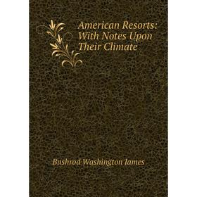 

Книга American Resorts: With Notes Upon Their Climate. Bushrod Washington James