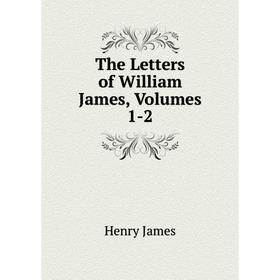 

Книга The Letters of William James, Volumes 1-2. Henry James
