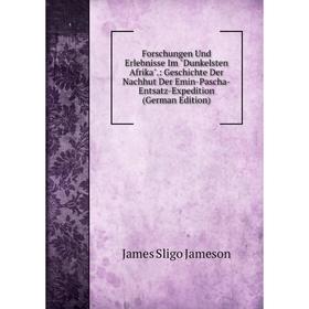 

Книга Forschungen Und Erlebnisse Im Dunkelsten Afrika.: Geschichte Der Nachhut Der Emin-Pascha-Entsatz-Expedition (German Edition). James Sligo Jameso