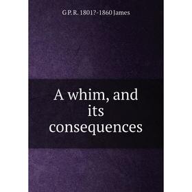 

Книга A whim, and its consequences. G P. R. 1801-1860 James