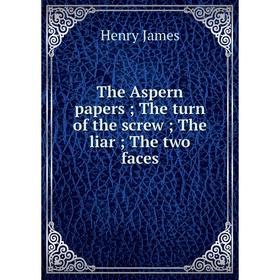 

Книга The Aspern papers; The turn of the screw; The liar; The two faces. Henry James