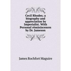 

Книга Cecil Rhodes; a biography and appreciation by Imperialist. With Personal rèminiscences by Dr. Jameson. James Rochfort Maguire