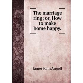 

Книга The marriage ring; or, How to make home happy. James John Angell