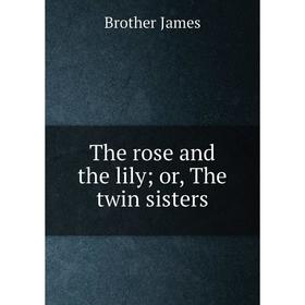 

Книга The rose and the lily; or, The twin sisters. Brother James