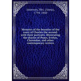 

Книга Memoirs of the beauties of the court of Charles the second: with their portraits illustrating the diaries of Pepys, Evelyn, Clarendon, and other