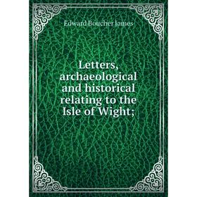

Книга Letters, archaeological and historical relating to the Isle of Wight;