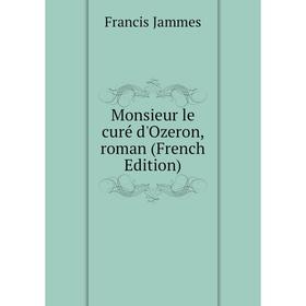 

Книга Monsieur le curé d'Ozeron, roman