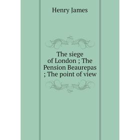 

Книга The siege of London; The Pension Beaurepas; The point of view. Henry James