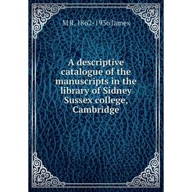 

Книга A descriptive catalogue of the manuscripts in the library of Sidney Sussex college, Cambridge. M R. 1862-1936 James