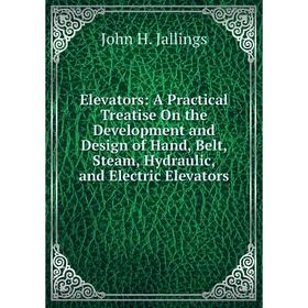 

Книга Elevators: A Practical Treatise On the Development and Design of Hand, Belt, Steam, Hydraulic, and Electric Elevators. John H. Jallings