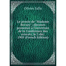 

Книга Le procès de Madame Bovary; discours prononcé à l'ouverture de la Conférence des avocats, le 2 déc 1905