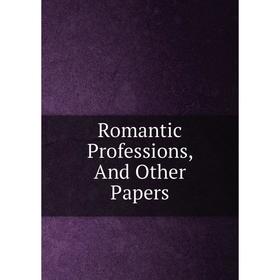

Книга Romantic Professions, And Other Papers