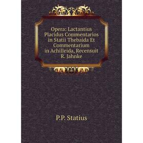 

Книга Opera: Lactantius Placidus Commentarios in Statii Thebaida Et Commentarium in Achilleida, Recensuit R Jahnke