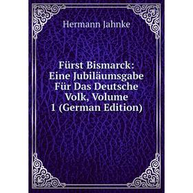 

Книга Fürst Bismarck: Eine Jubiläumsgabe Für Das Deutsche Volk, Volume 1 (German Edition). Hermann Jahnke