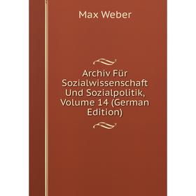 

Книга Archiv Für Sozialwissenschaft Und Sozialpolitik, Volume 14 (German Edition). Max Weber