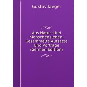 

Книга Aus Natur- Und Menschensleben: Gesammelte Aufsätze Und Vorträge (German Edition). Gustav Jaeger